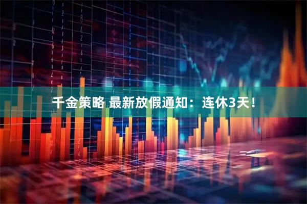 千金策略 最新放假通知：连休3天！