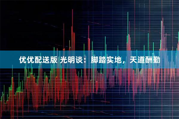 优优配送版 光明谈：脚踏实地，天道酬勤