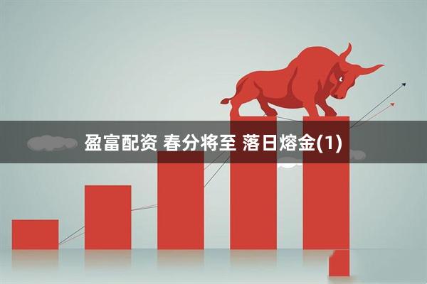 盈富配资 春分将至 落日熔金(1)
