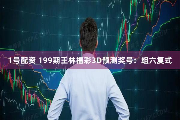 1号配资 199期王林福彩3D预测奖号：组六复式